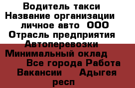 Водитель такси › Название организации ­ 100личное авто, ООО › Отрасль предприятия ­ Автоперевозки › Минимальный оклад ­ 90 000 - Все города Работа » Вакансии   . Адыгея респ.